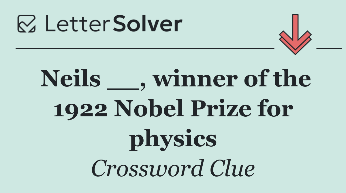 Neils __, winner of the 1922 Nobel Prize for physics