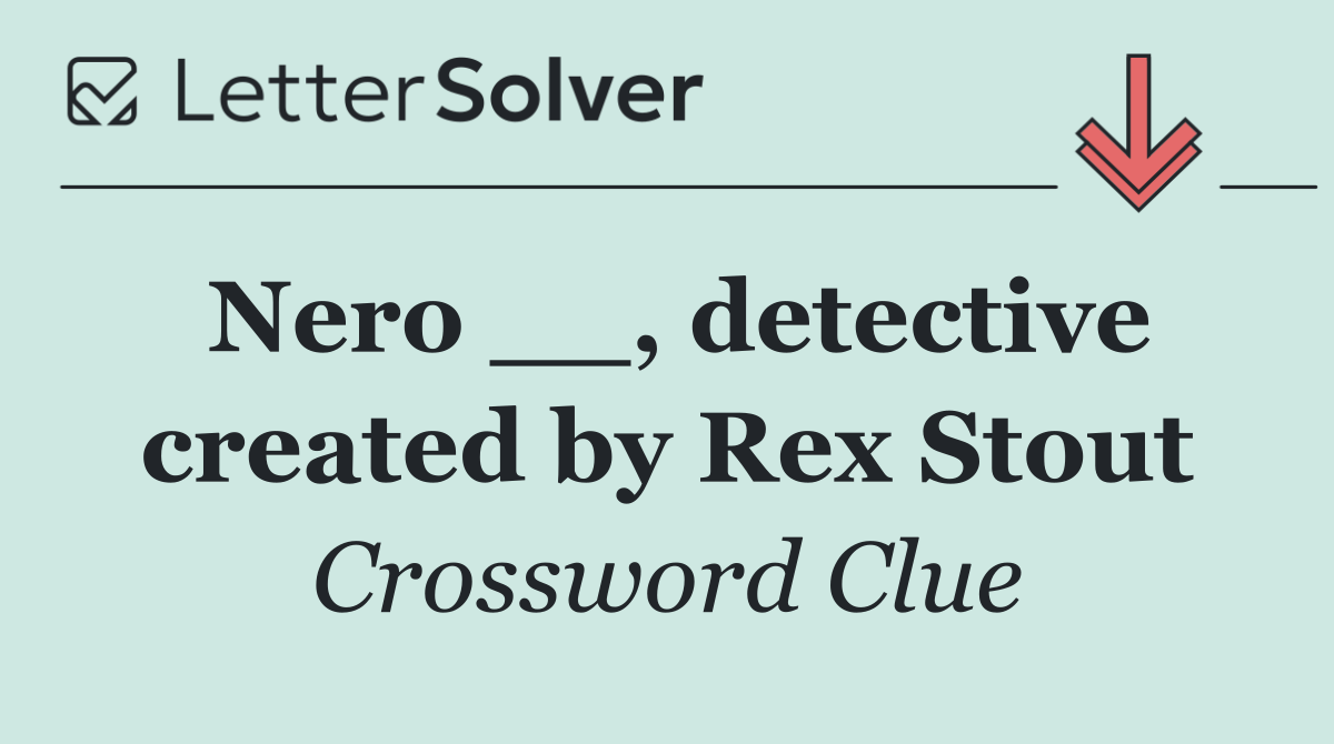 Nero __, detective created by Rex Stout