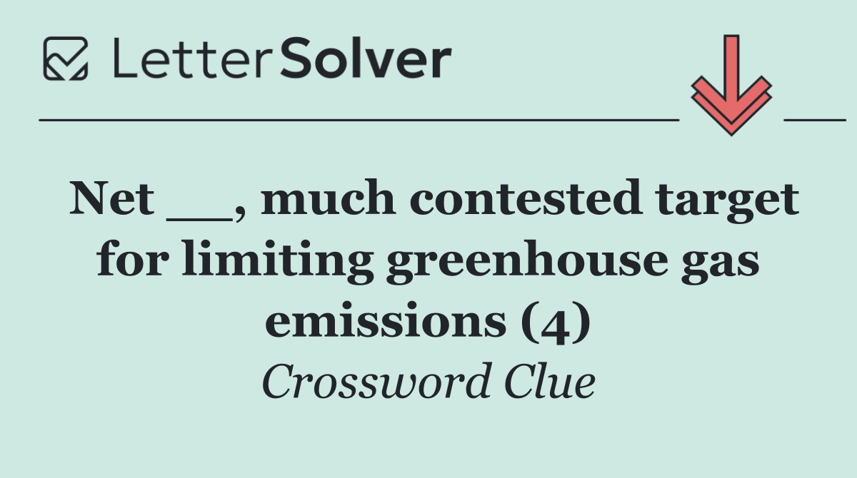 Net __, much contested target for limiting greenhouse gas emissions (4)