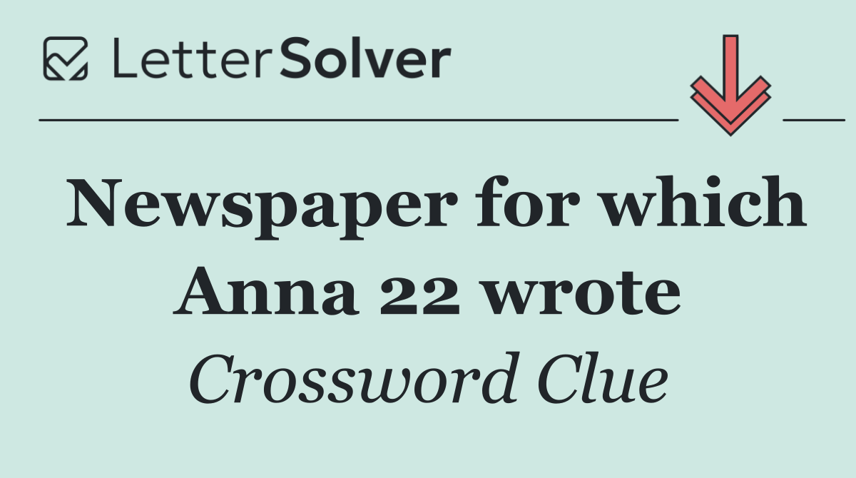 Newspaper for which Anna 22 wrote