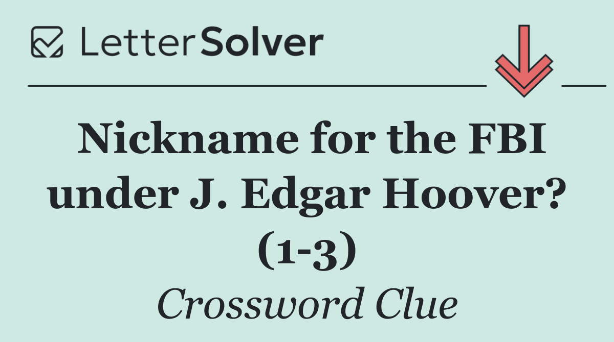 Nickname for the FBI under J. Edgar Hoover? (1 3)