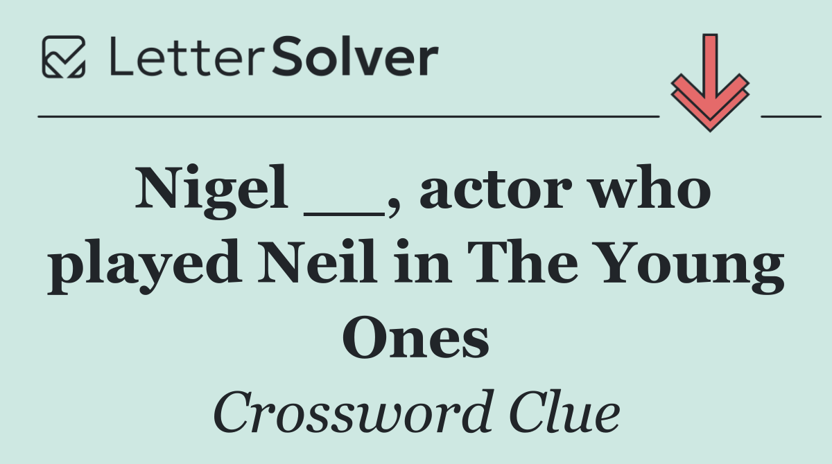 Nigel __, actor who played Neil in The Young Ones