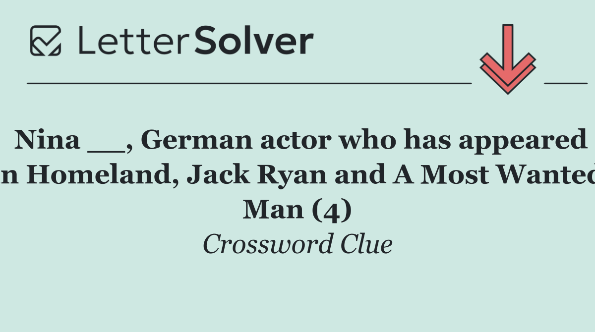 Nina __, German actor who has appeared in Homeland, Jack Ryan and A Most Wanted Man (4)