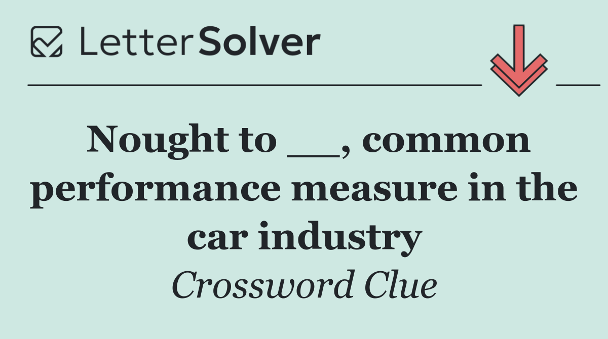 Nought to __, common performance measure in the car industry