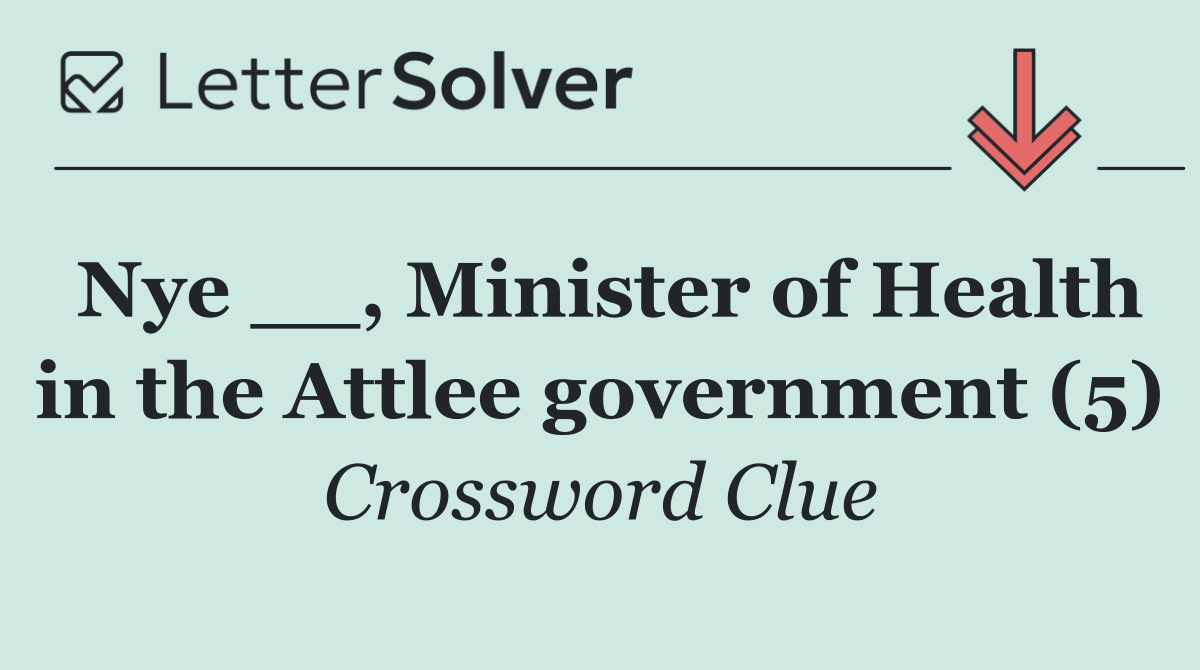Nye __, Minister of Health in the Attlee government (5)