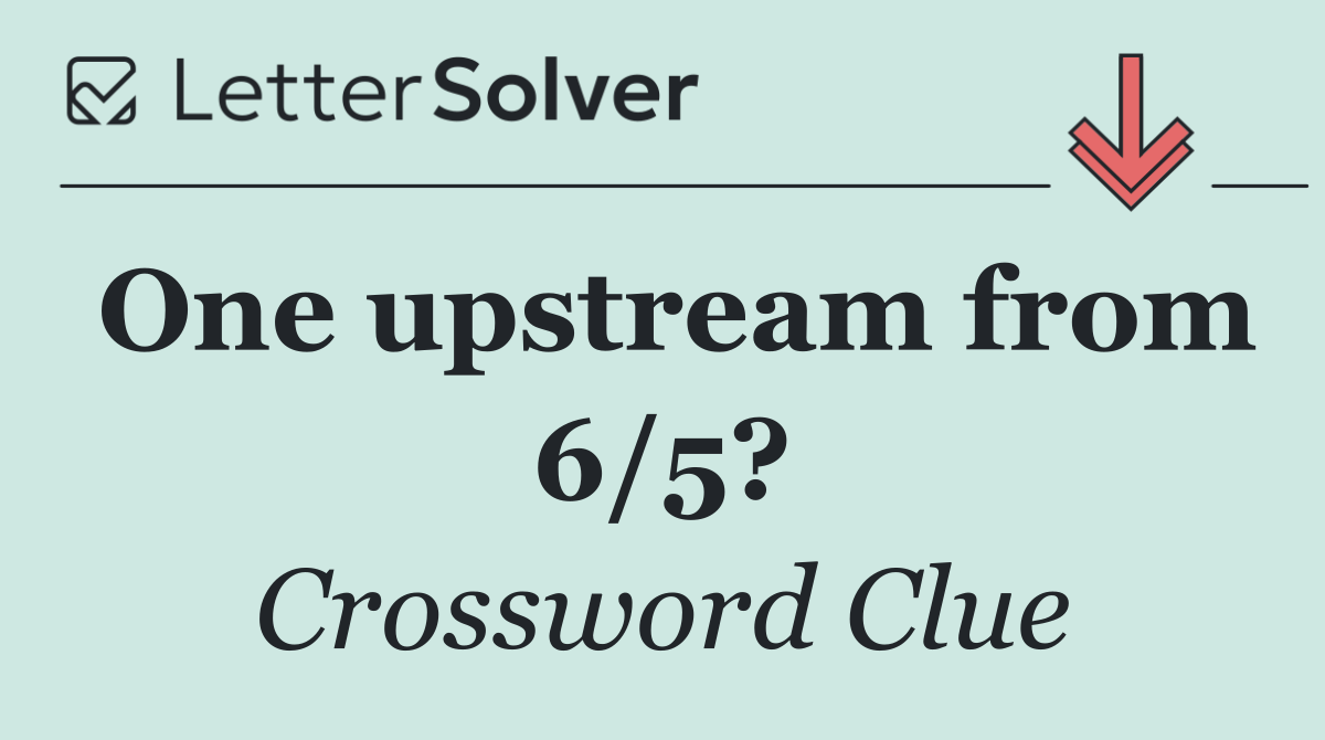 One upstream from 6/5?