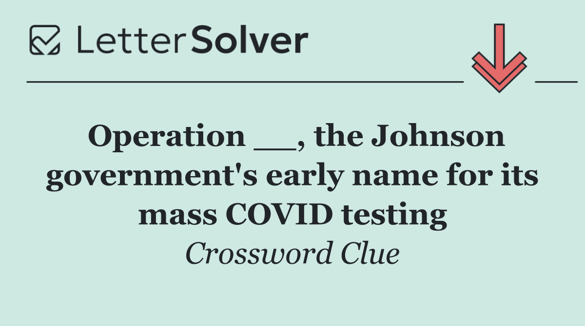 Operation __, the Johnson government's early name for its mass COVID testing