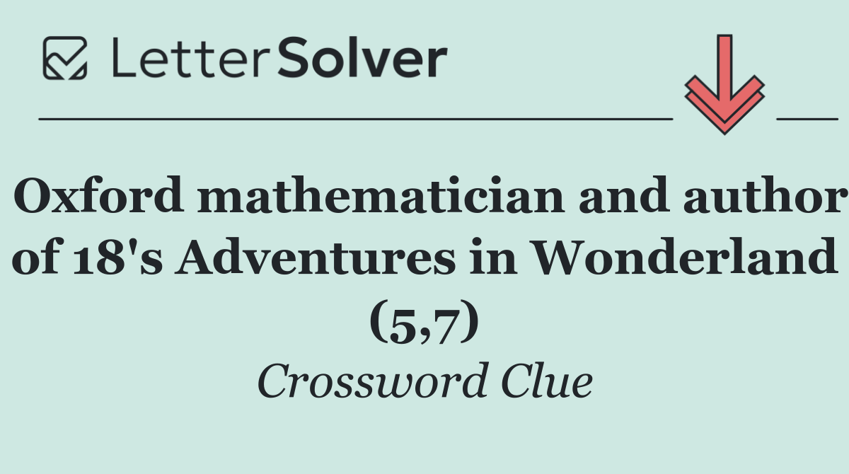 Oxford mathematician and author of 18's Adventures in Wonderland (5,7)