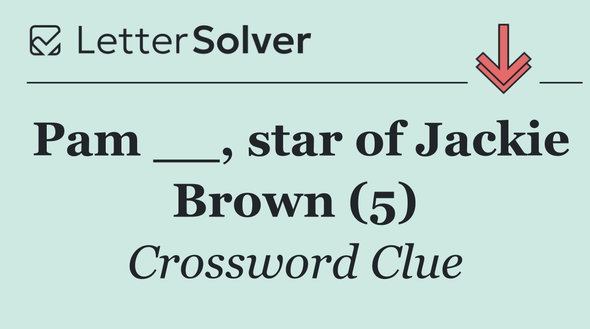 Pam __, star of Jackie Brown (5)