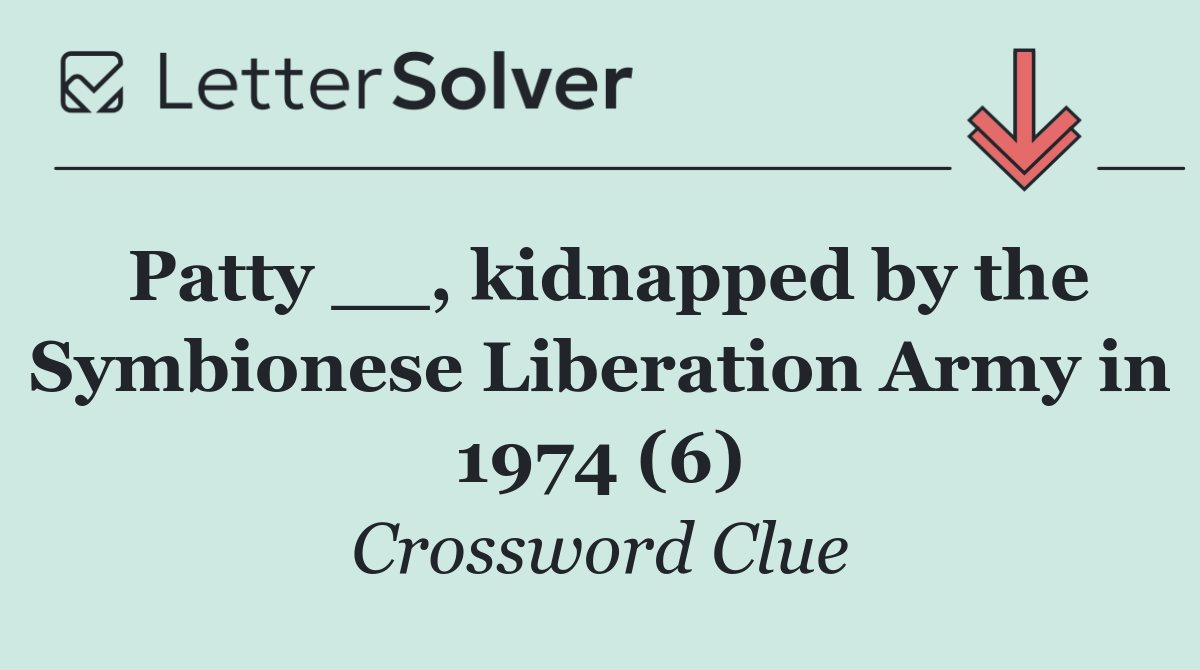 Patty __, kidnapped by the Symbionese Liberation Army in 1974 (6)