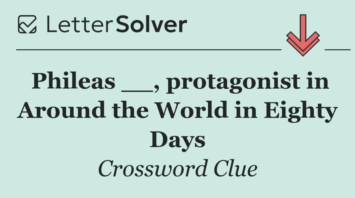 Phileas __, protagonist in Around the World in Eighty Days