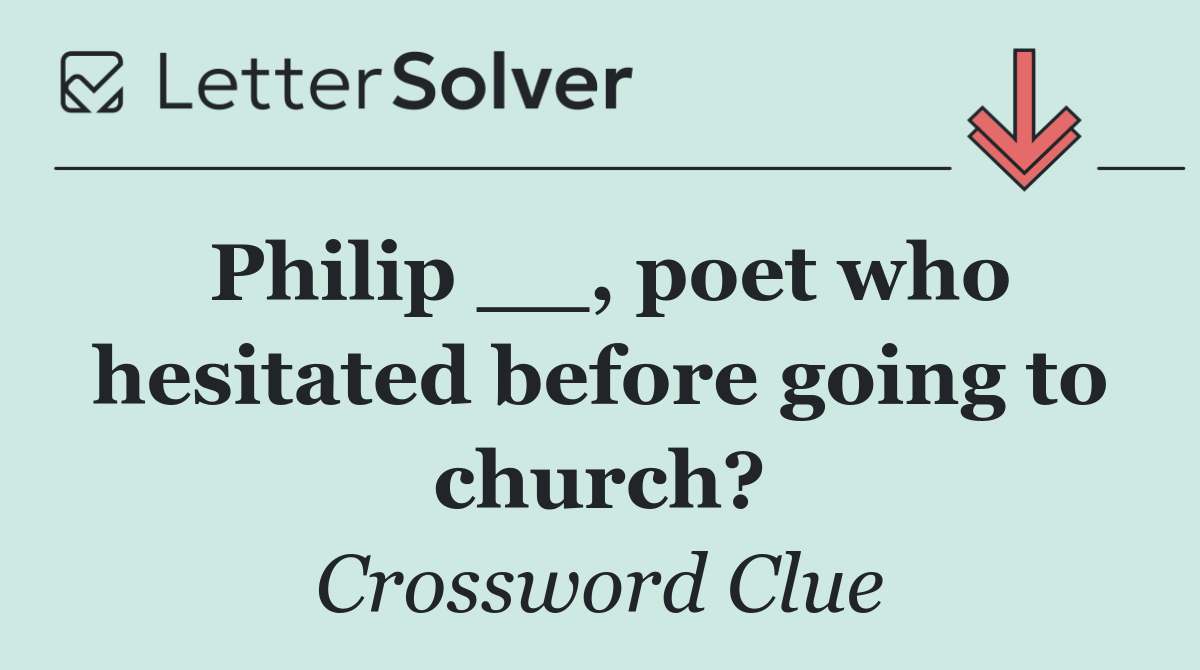 Philip __, poet who hesitated before going to church?
