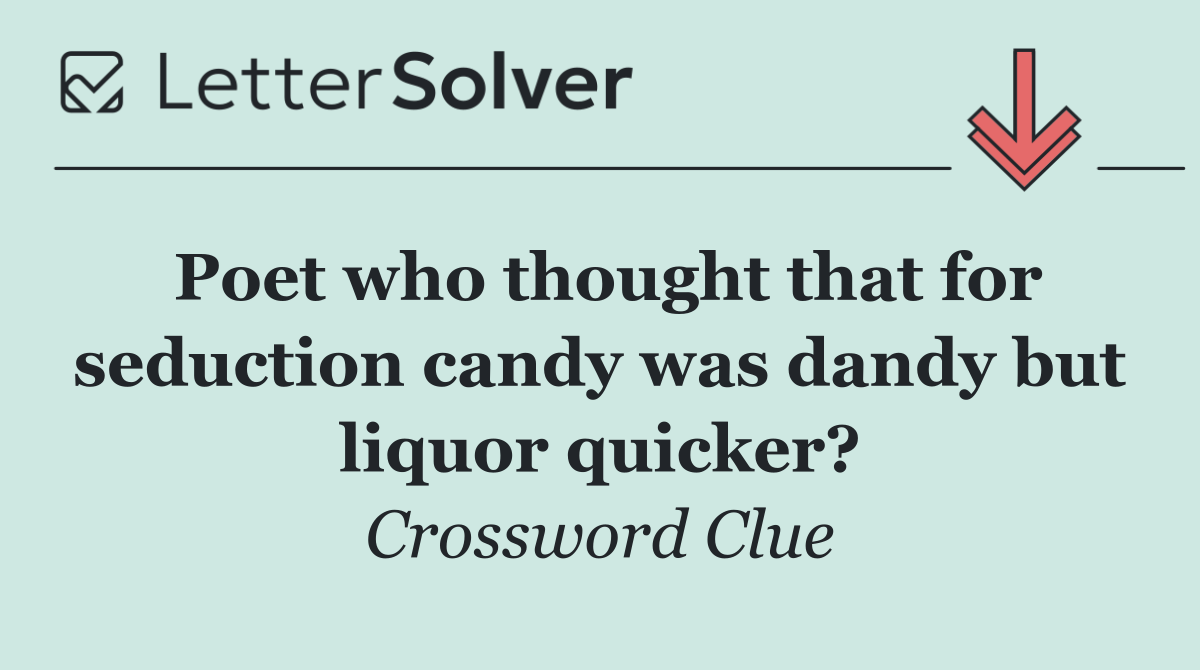 Poet who thought that for seduction candy was dandy but liquor quicker?