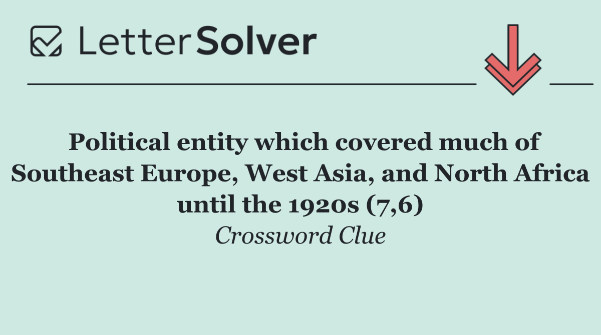 Political entity which covered much of Southeast Europe, West Asia, and North Africa until the 1920s (7,6)
