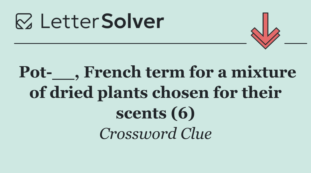 Pot __, French term for a mixture of dried plants chosen for their scents (6)