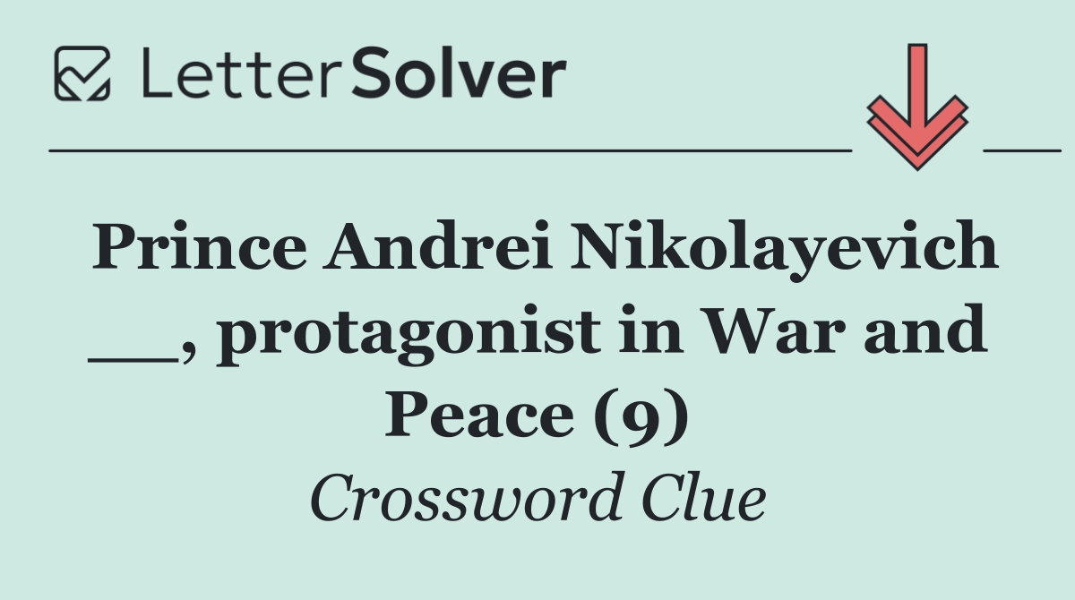 Prince Andrei Nikolayevich __, protagonist in War and Peace (9)
