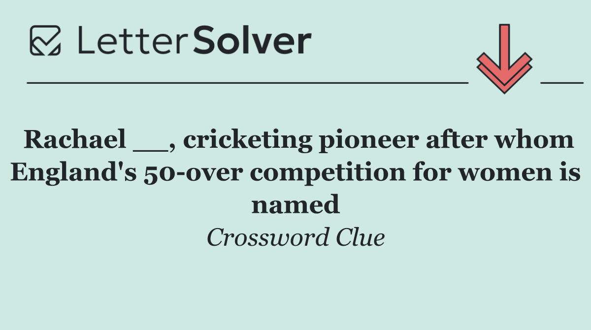 Rachael __, cricketing pioneer after whom England's 50 over competition for women is named