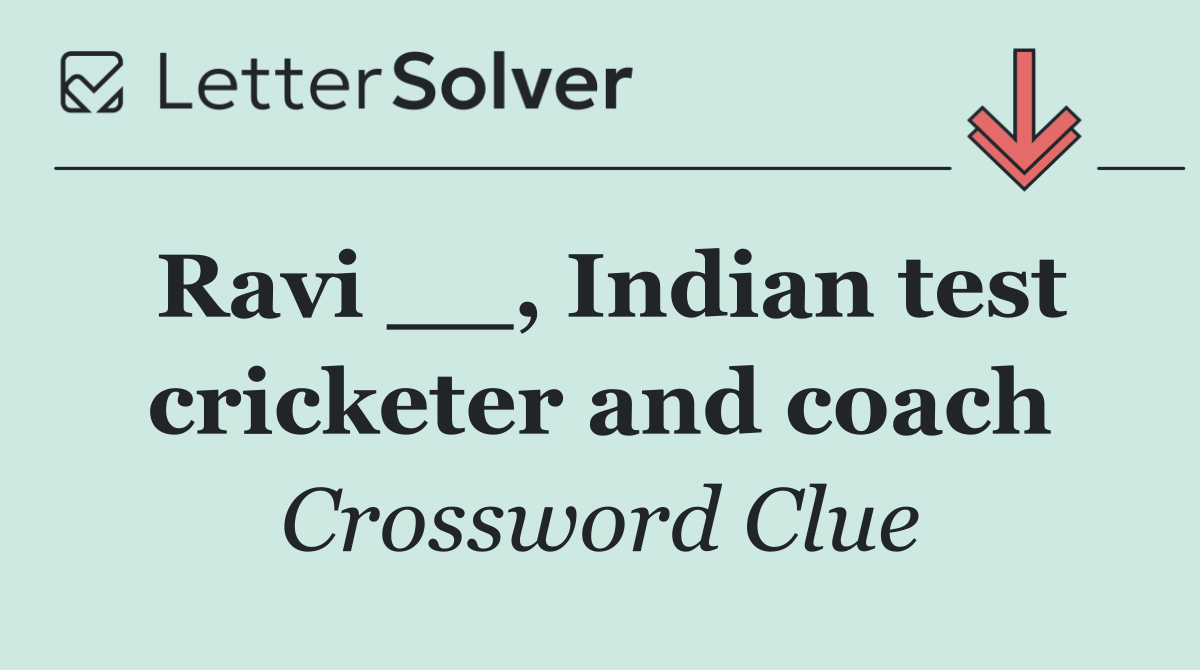 Ravi __, Indian test cricketer and coach