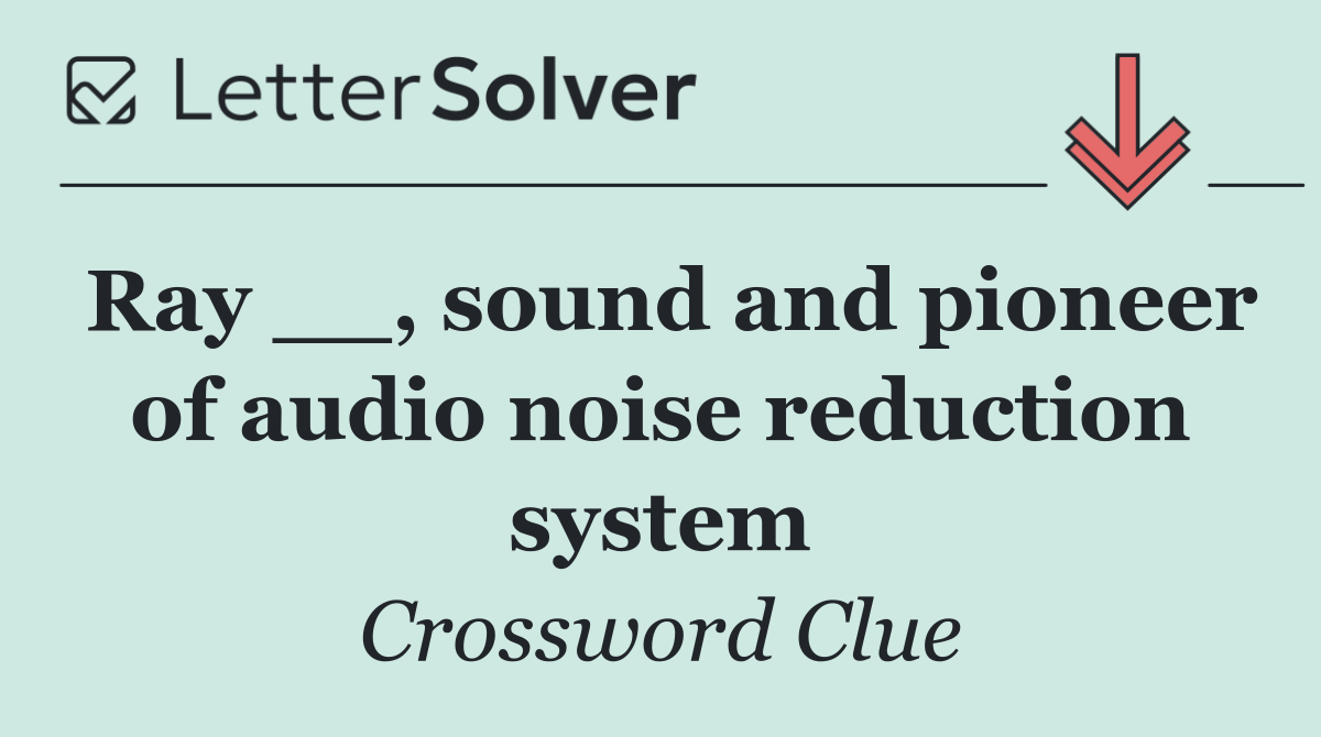 Ray __, sound and pioneer of audio noise reduction system