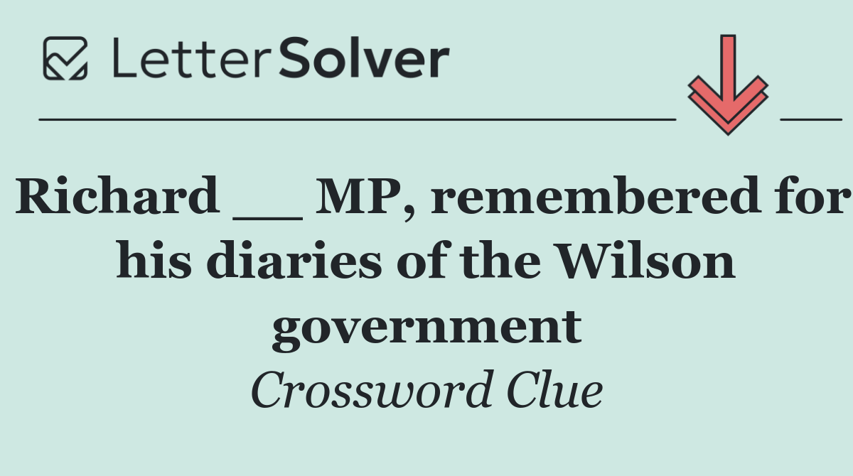 Richard __ MP, remembered for his diaries of the Wilson government