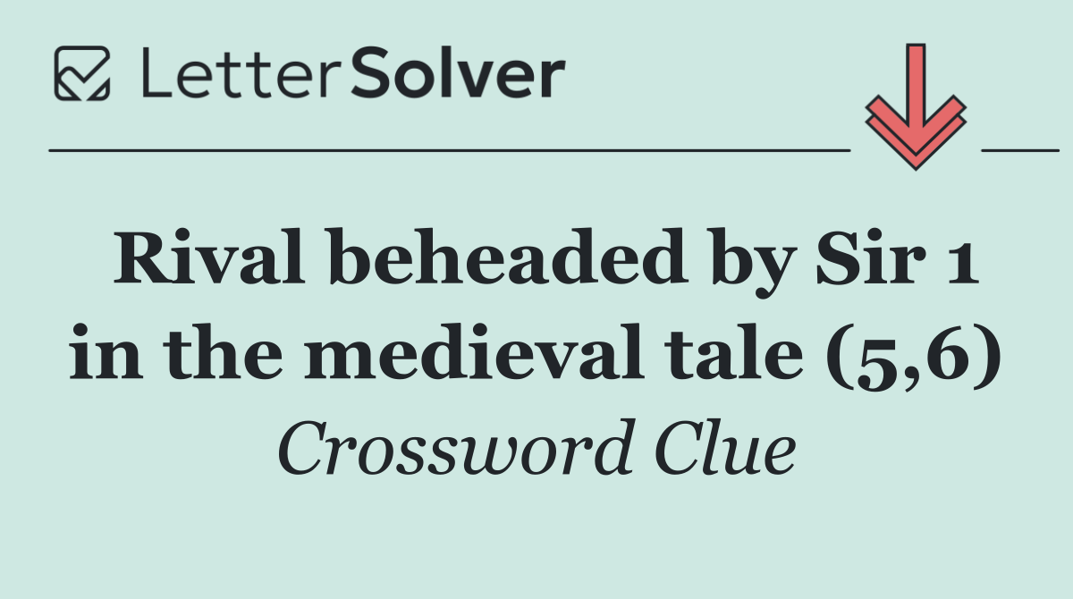 Rival beheaded by Sir 1 in the medieval tale (5,6)