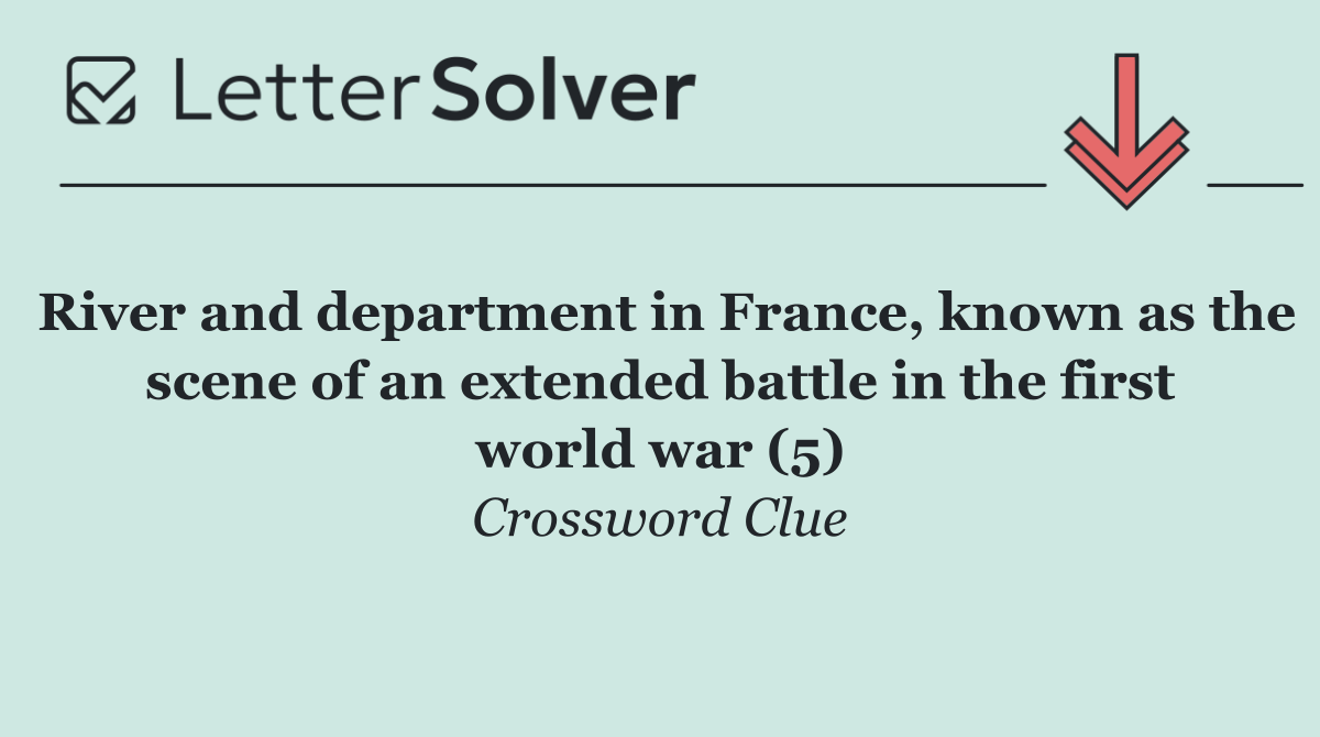 River and department in France, known as the scene of an extended battle in the first world war (5)