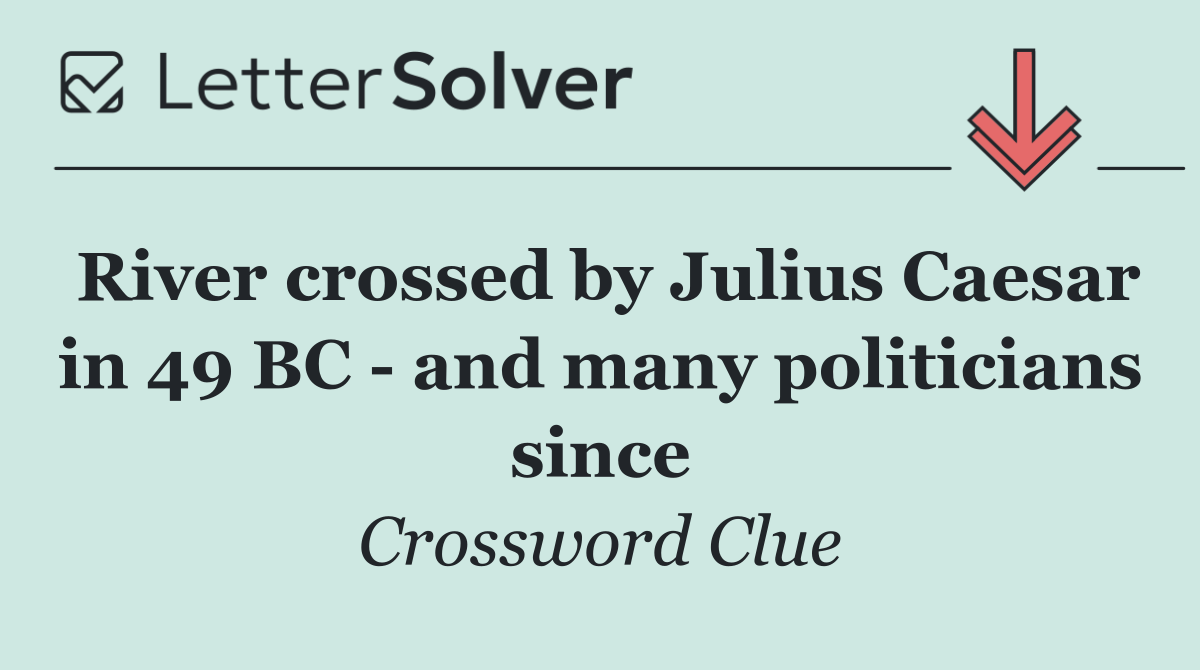 River crossed by Julius Caesar in 49 BC   and many politicians since