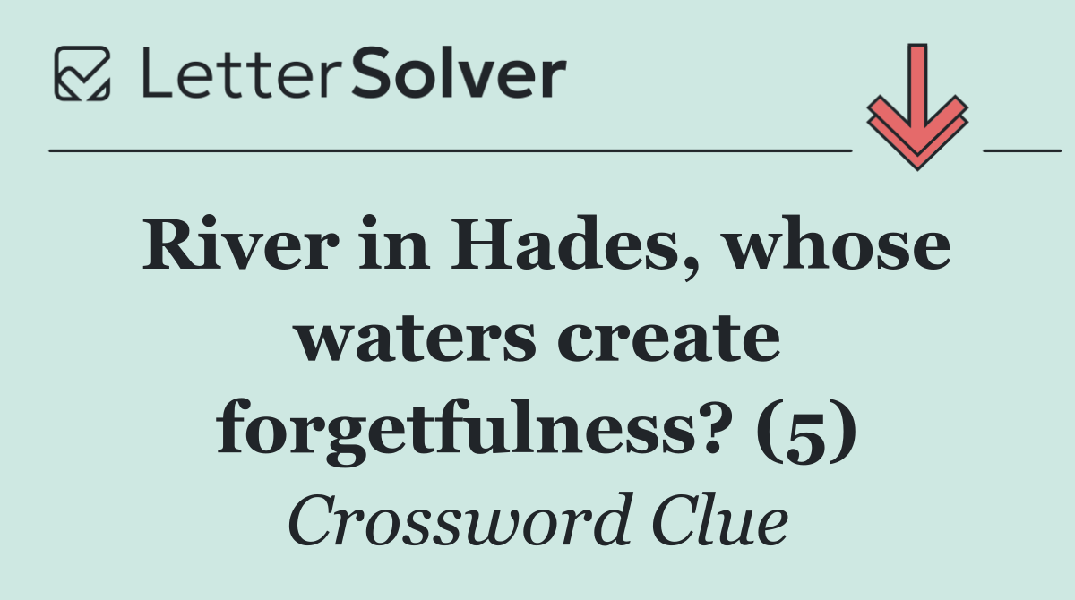 River in Hades, whose waters create forgetfulness? (5)