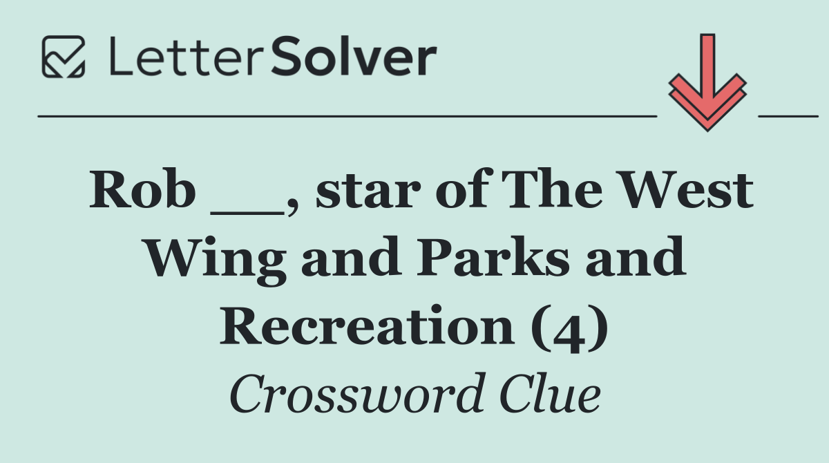 Rob __, star of The West Wing and Parks and Recreation (4)