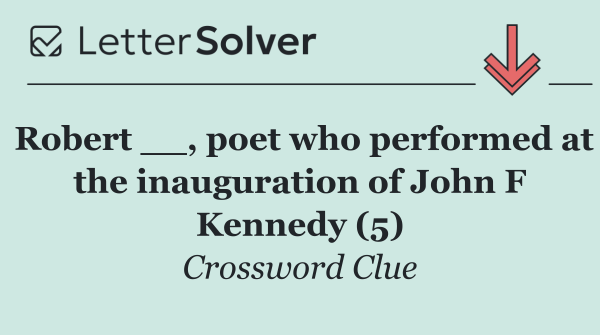 Robert __, poet who performed at the inauguration of John F Kennedy (5)