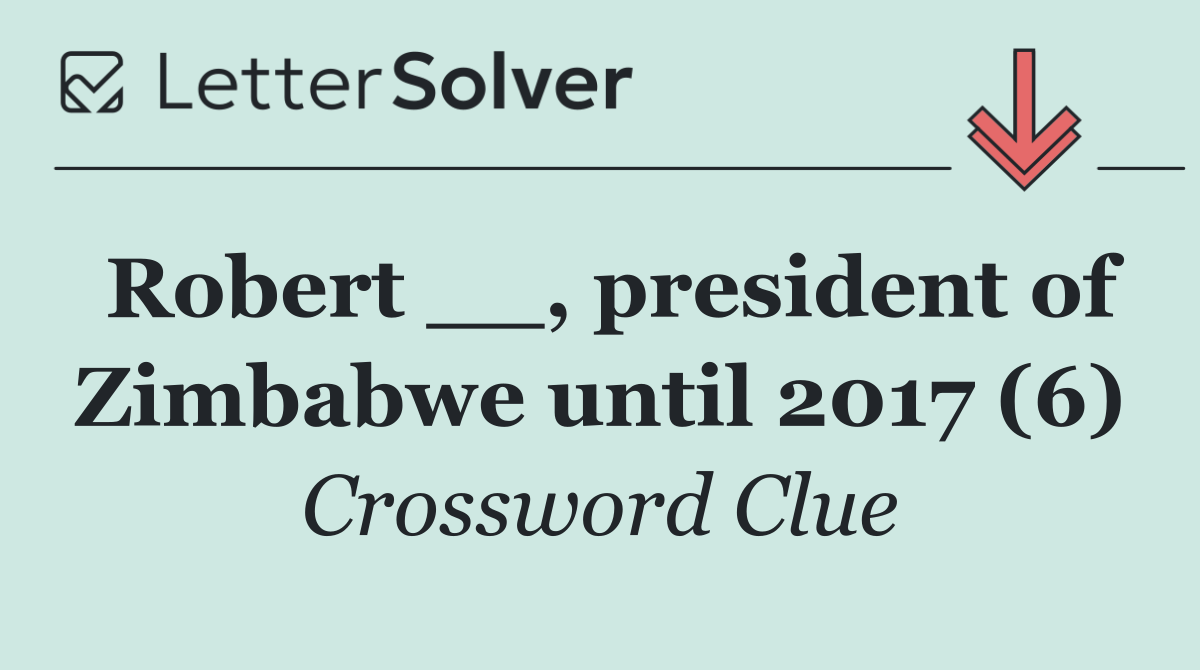 Robert __, president of Zimbabwe until 2017 (6)