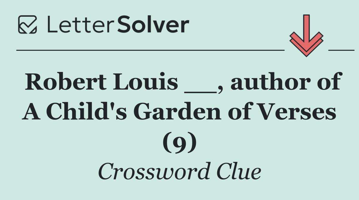 Robert Louis __, author of A Child's Garden of Verses (9)