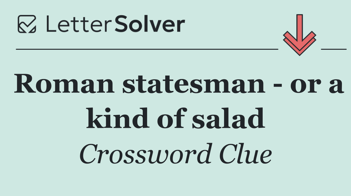 Roman statesman   or a kind of salad