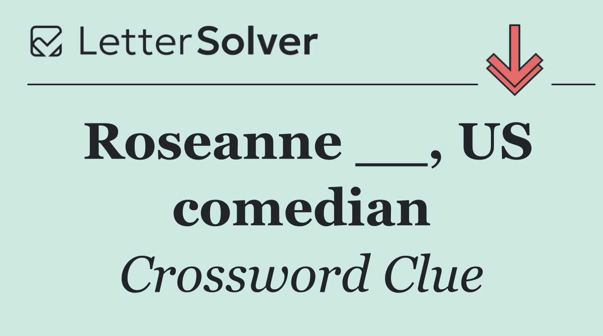 Roseanne __, US comedian