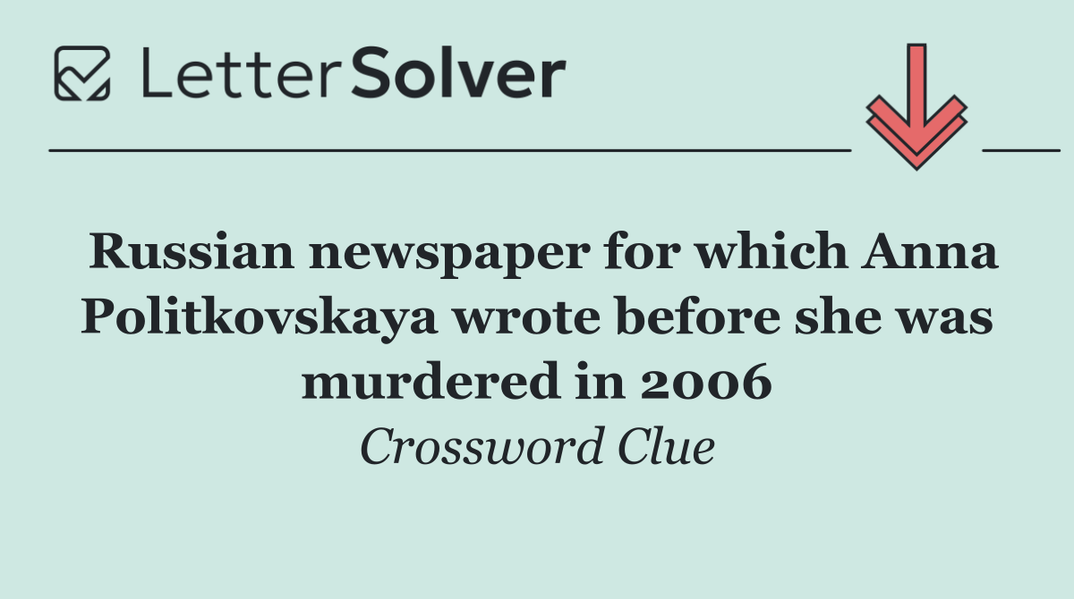 Russian newspaper for which Anna Politkovskaya wrote before she was murdered in 2006