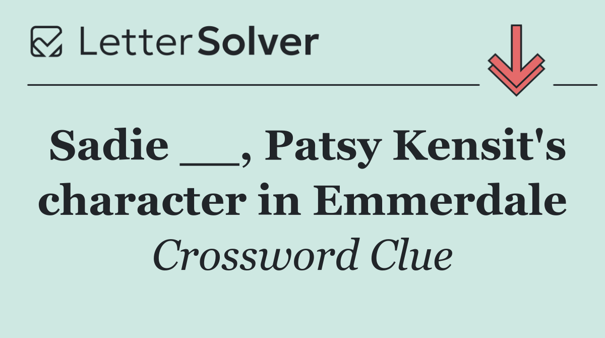 Sadie __, Patsy Kensit's character in Emmerdale
