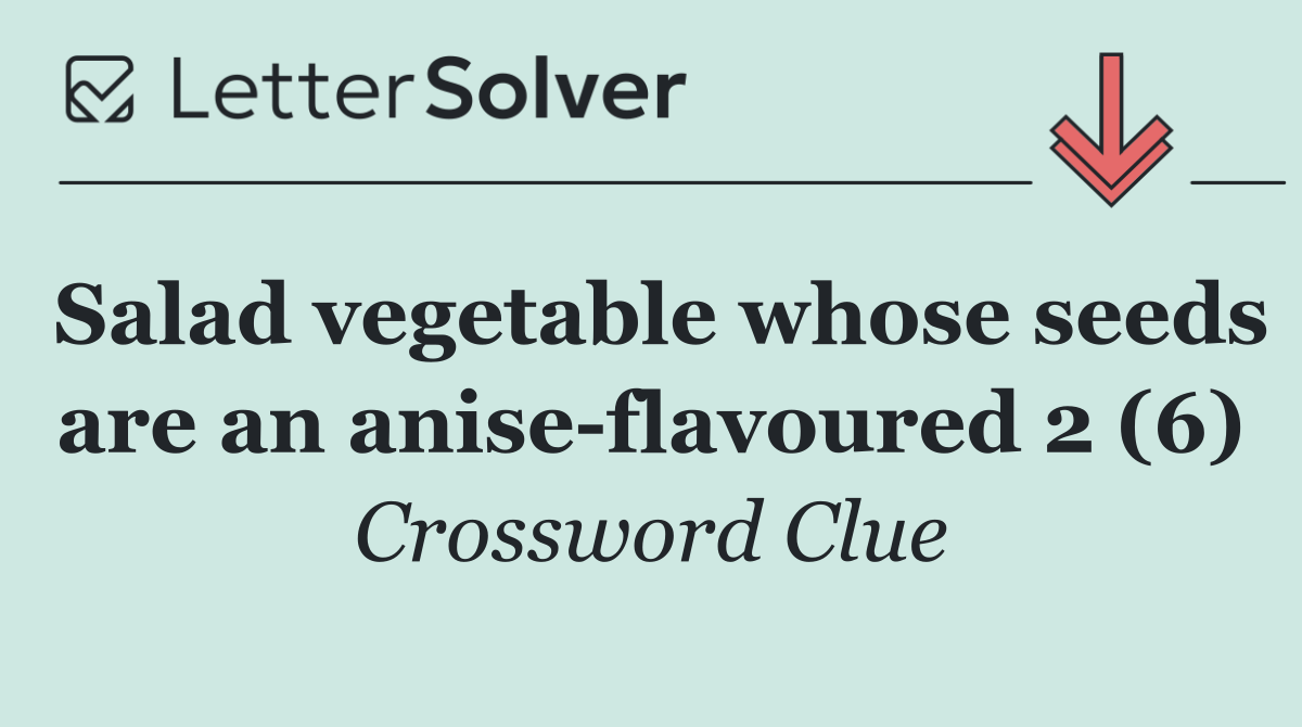 Salad vegetable whose seeds are an anise flavoured 2 (6)
