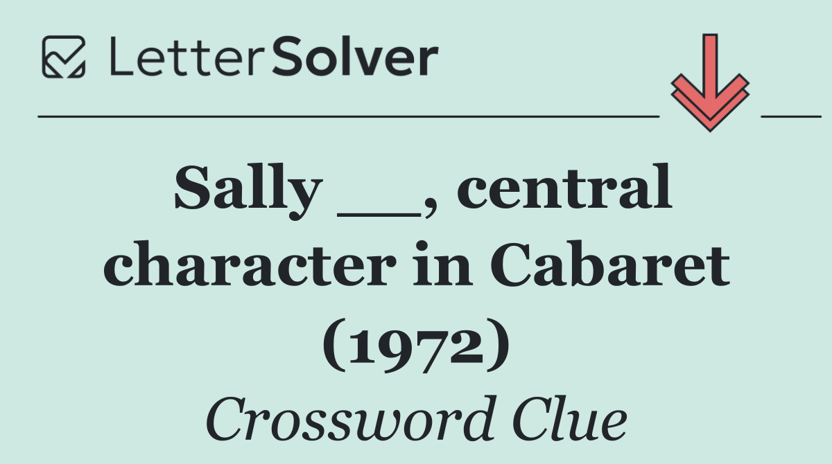 Sally __, central character in Cabaret (1972)
