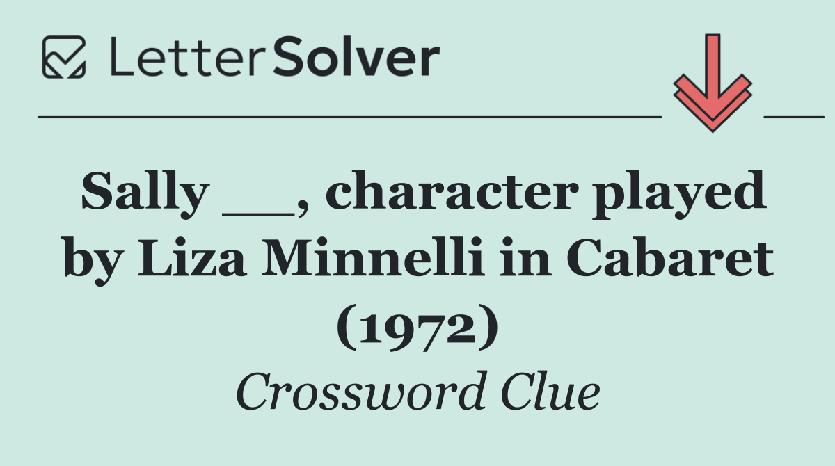 Sally __, character played by Liza Minnelli in Cabaret (1972)
