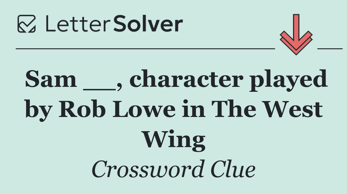 Sam __, character played by Rob Lowe in The West Wing