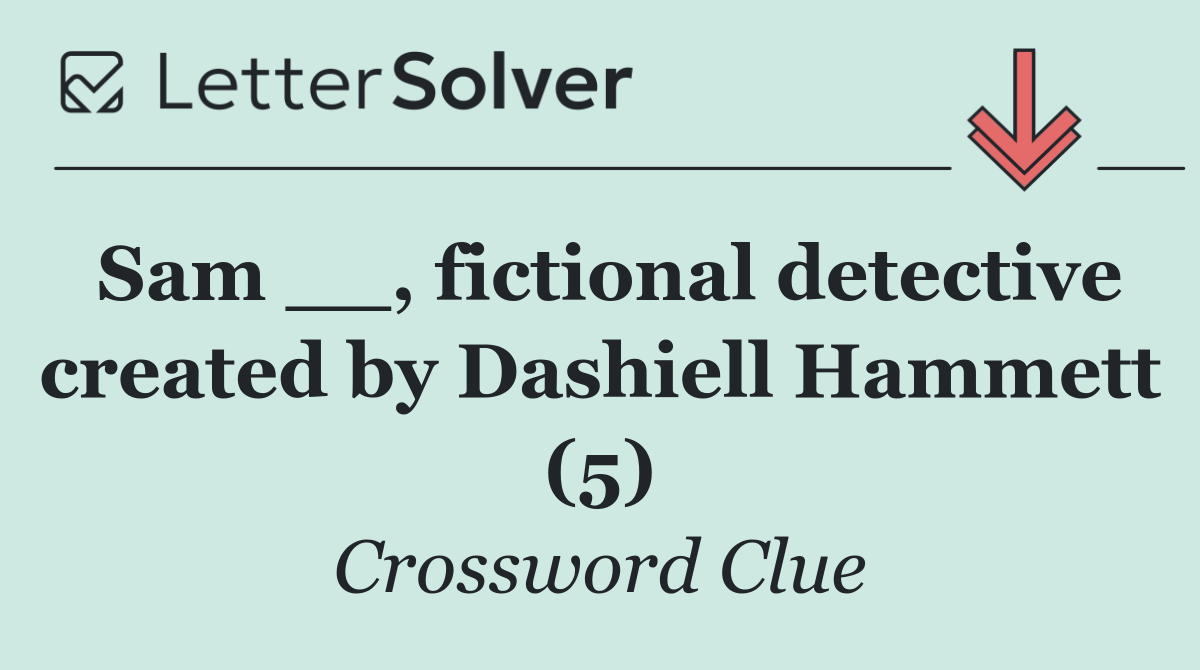 Sam __, fictional detective created by Dashiell Hammett (5)
