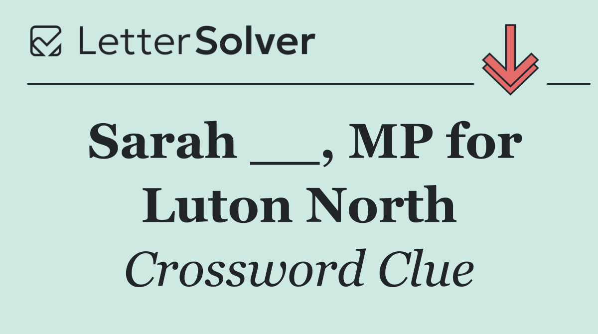 Sarah __, MP for Luton North