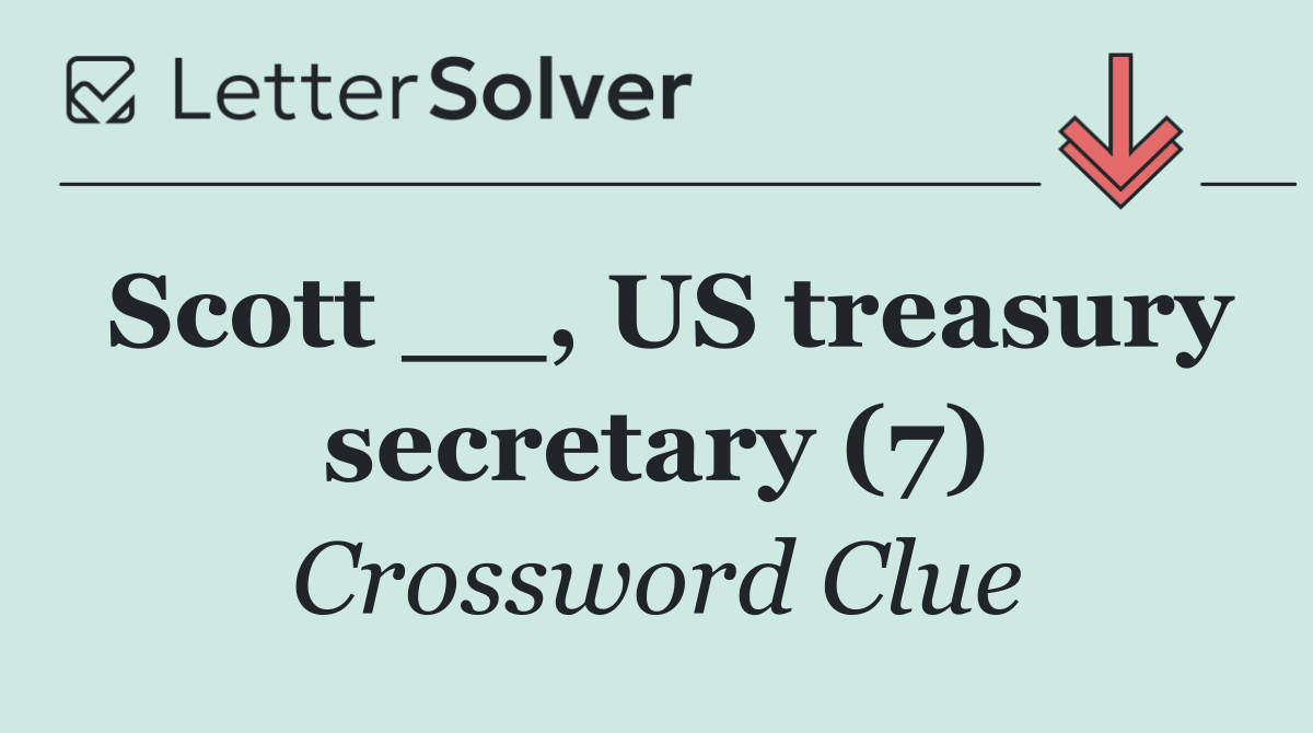 Scott __, US treasury secretary (7)