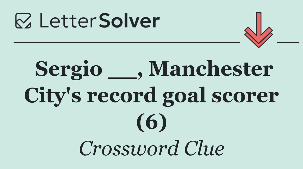 Sergio __, Manchester City's record goal scorer (6)