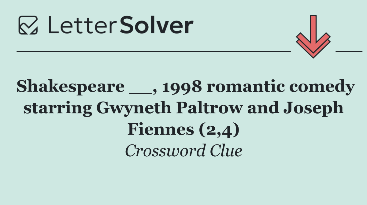 Shakespeare __, 1998 romantic comedy starring Gwyneth Paltrow and Joseph Fiennes (2,4)