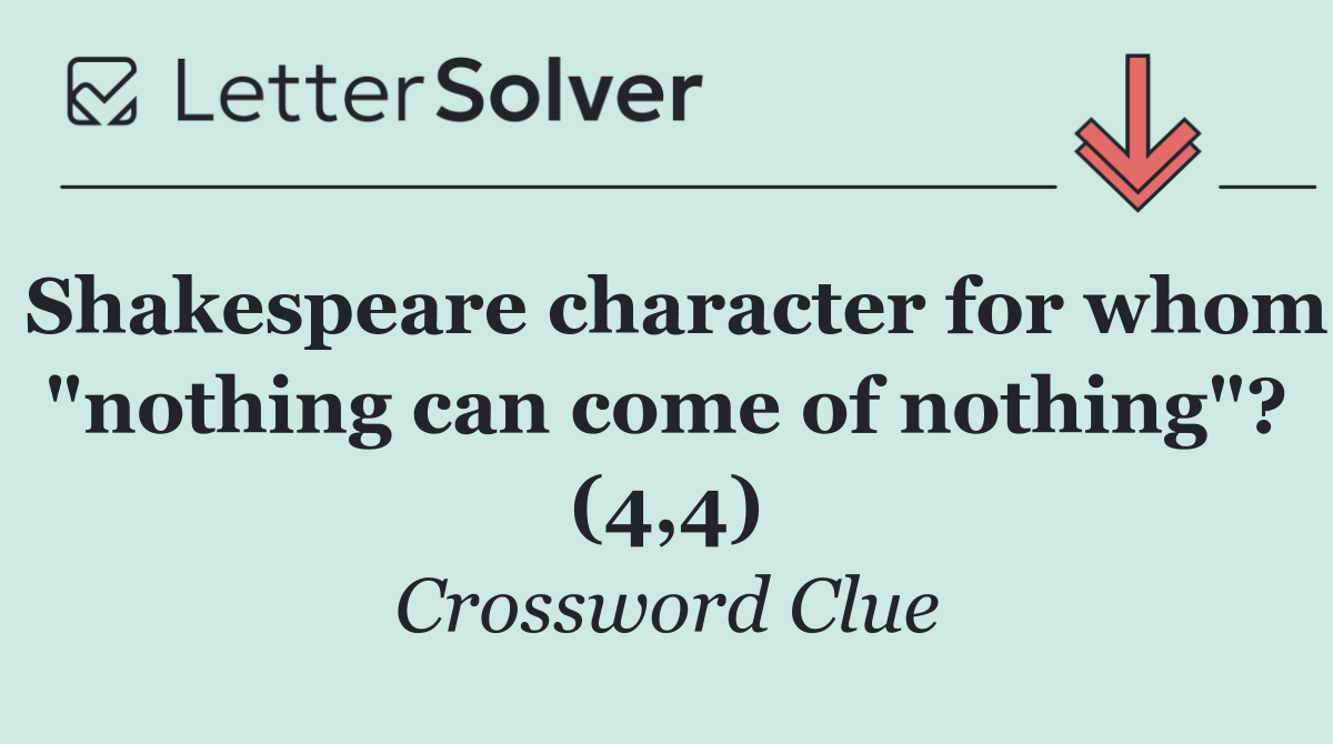 Shakespeare character for whom "nothing can come of nothing"? (4,4)
