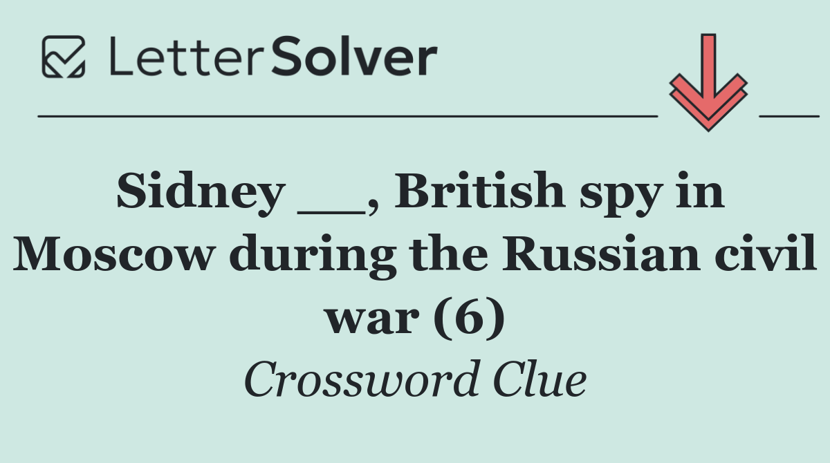 Sidney __, British spy in Moscow during the Russian civil war (6)