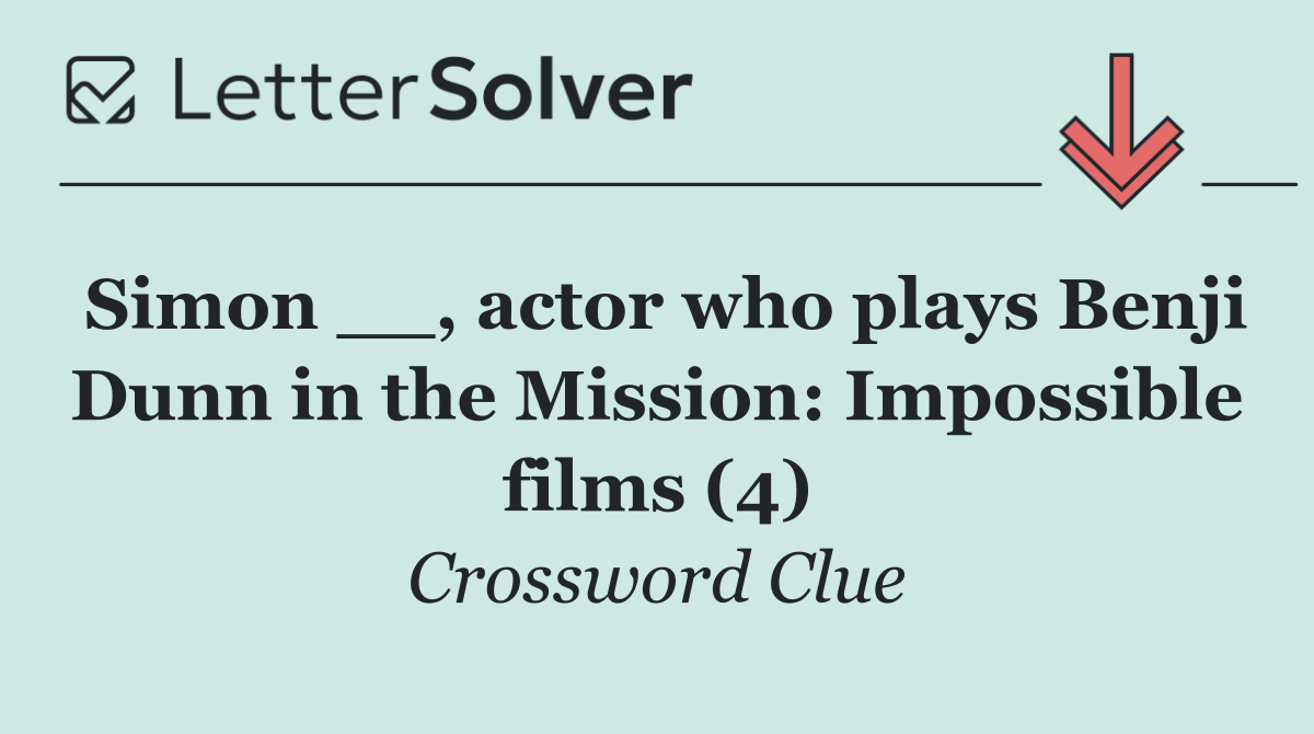 Simon __, actor who plays Benji Dunn in the Mission: Impossible films (4)