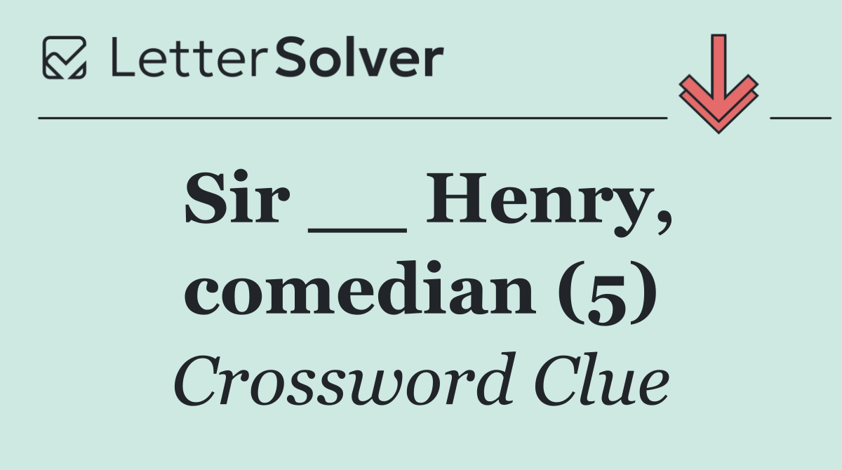 Sir __ Henry, comedian (5)