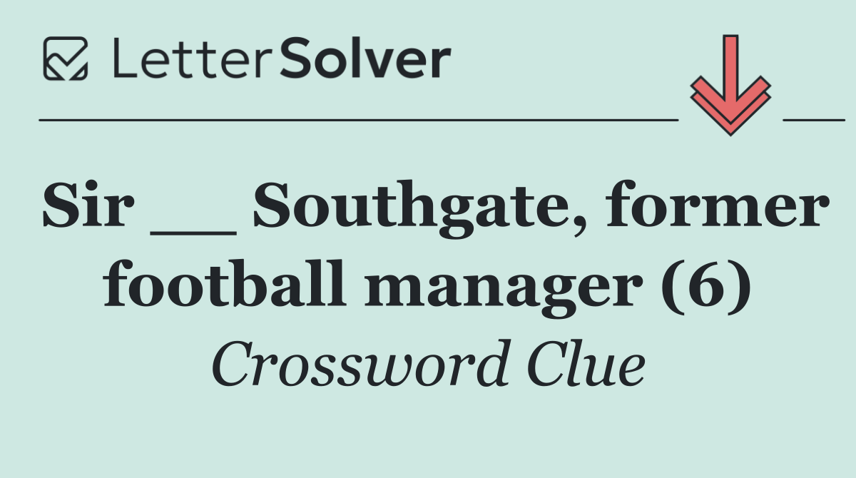 Sir __ Southgate, former football manager (6)